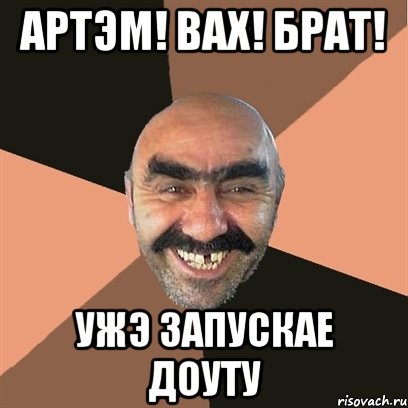 Артэм! Вах! брат! ужэ запускае доуту, Мем Я твой дом труба шатал