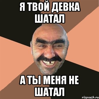 я твой девка шатал а ты меня не шатал, Мем Я твой дом труба шатал