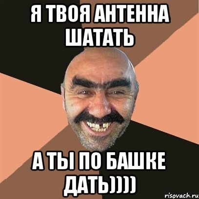 Я твоя антенна шатать А ты по башке дать)))), Мем Я твой дом труба шатал