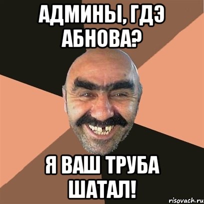 Админы, гдэ абнова? Я ваш труба шатал!, Мем Я твой дом труба шатал
