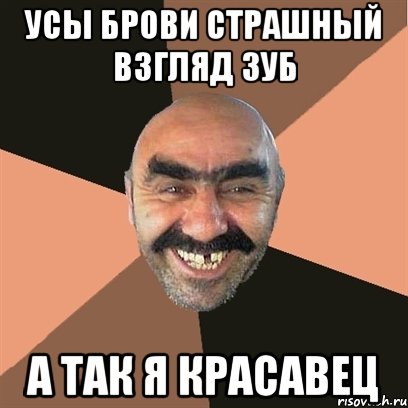 усы брови страшный взгляд зуб а так я красавец, Мем Я твой дом труба шатал