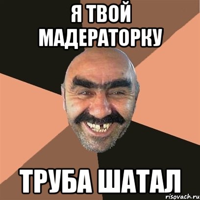 Я твой мадераторку Труба шатал, Мем Я твой дом труба шатал
