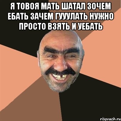Я ТОВОЯ МАТЬ ШАТАЛ ЗОЧЕМ ЕБАТЬ ЗАЧЕМ ГУУУЛАТЬ НУЖНО ПРОСТО ВЗЯТЬ И УЕБАТЬ , Мем Я твой дом труба шатал