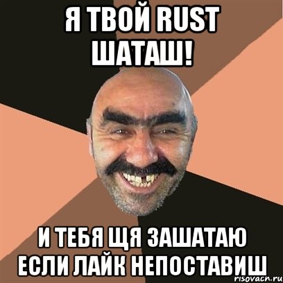 я твой rust шаташ! и тебя щя зашатаю если лайк непоставиш, Мем Я твой дом труба шатал