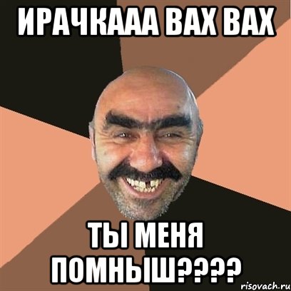 ИРАЧКААА ВАХ ВАХ ТЫ МЕНЯ ПОМНЫШ????, Мем Я твой дом труба шатал
