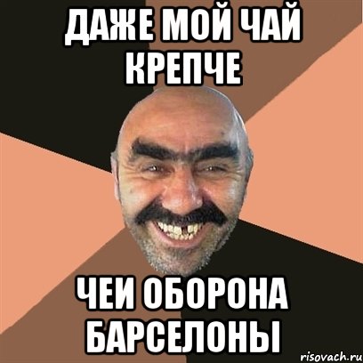 ДАЖЕ МОЙ ЧАЙ КРЕПЧЕ ЧЕИ ОБОРОНА БАРСЕЛОНЫ, Мем Я твой дом труба шатал