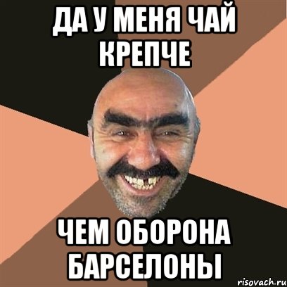 ДА У МЕНЯ ЧАЙ КРЕПЧЕ ЧЕМ ОБОРОНА БАРСЕЛОНЫ, Мем Я твой дом труба шатал