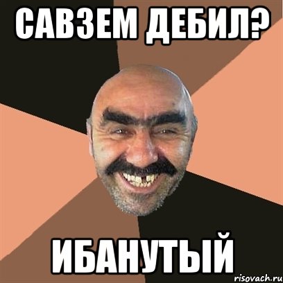 Савзем дебил? Ибанутый, Мем Я твой дом труба шатал