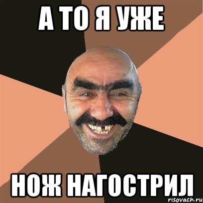 а то я уже нож нагострил, Мем Я твой дом труба шатал
