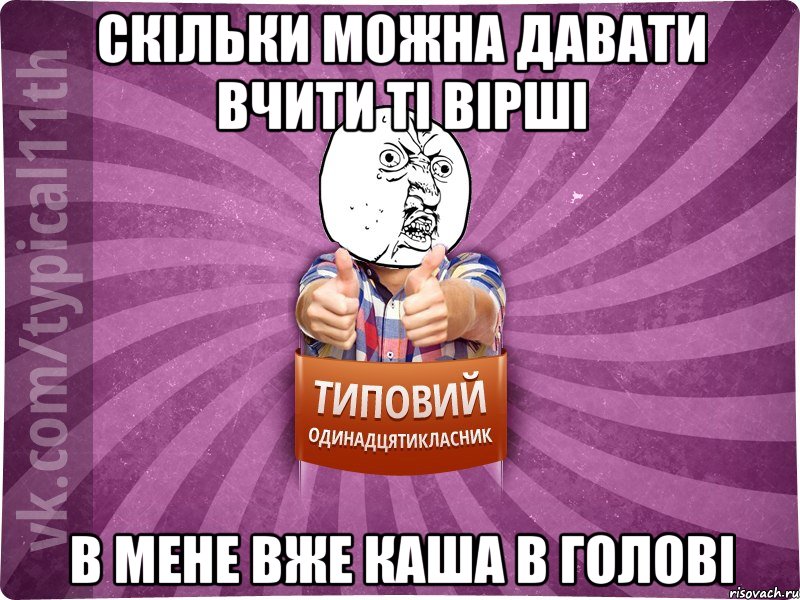 скільки можна давати вчити ті вірші в мене вже каша в голові