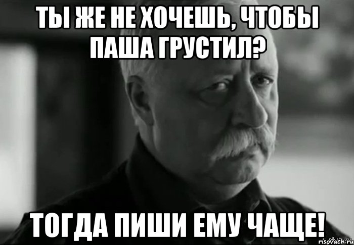 Ты же не хочешь, чтобы Паша грустил? Тогда пиши ему чаще!, Мем Не расстраивай Леонида Аркадьевича