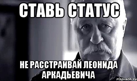 Ставь статус Не расстраивай Леонида Аркадьевича, Мем Не огорчай Леонида Аркадьевича