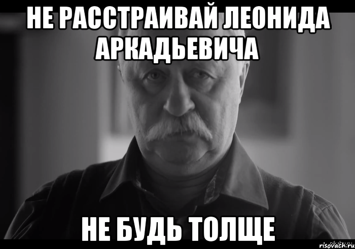 Не расстраивай Леонида Аркадьевича Не будь толще, Мем Не огорчай Леонида Аркадьевича