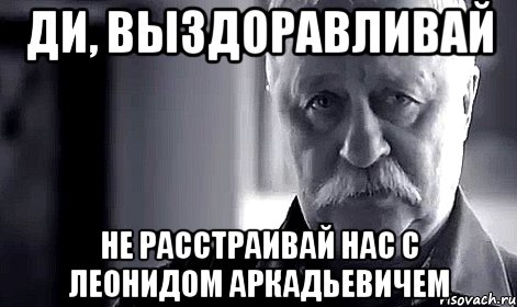 Ди, Выздоравливай не расстраивай нас с Леонидом Аркадьевичем, Мем Не огорчай Леонида Аркадьевича