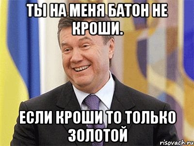 Ты на меня батон не кроши. если кроши то только золотой, Мем Янукович