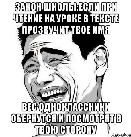 Закон школы:Если при чтение на уроке в тексте прозвучит твое имя Вес Одноклассники обернутся и посмотрят в твою сторону, Мем Яо Мин