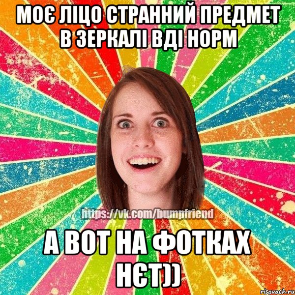 Моє ліцо странний предмет в зеркалі вді норм А вот на фотках нєт)), Мем Йобнута Подруга ЙоП