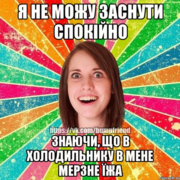 я не можу заснути спокійно знаючи, що в холодильнику в мене мерзне їжа, Мем Йобнута Подруга ЙоП