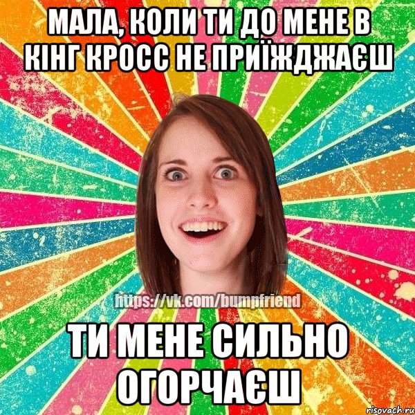 Мала, коли ти до мене в Кінг Кросс не приїжджаєш Ти мене сильно огорчаєш, Мем Йобнута Подруга ЙоП