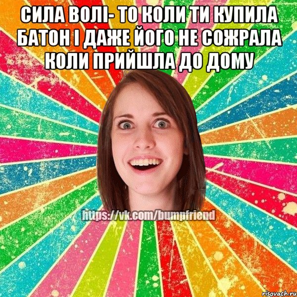 сила волі- то коли ти купила батон і даже його не сожрала коли прийшла до дому , Мем Йобнута Подруга ЙоП