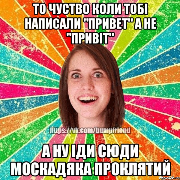 то чуство коли тобі написали "привет" а не "привіт" а ну іди сюди москадяка проклятий, Мем Йобнута Подруга ЙоП