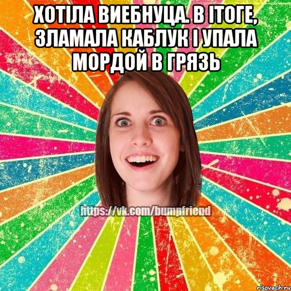 Хотiла виебнуца. В iтоге, зламала каблук i упала мордой в грязь , Мем Йобнута Подруга ЙоП