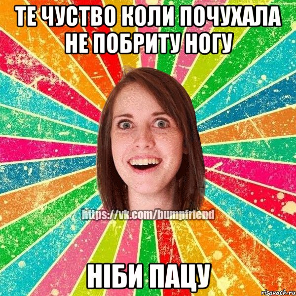 Те чуство коли почухала не побриту ногу ніби пацу, Мем Йобнута Подруга ЙоП