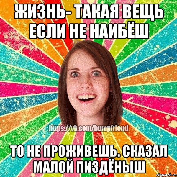 Жизнь- такая вещь если не наибёш то не проживешь. Сказал малой пиздёныш, Мем Йобнута Подруга ЙоП