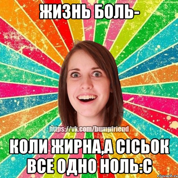 Жизнь боль- коли жирна,а сісьок все одно ноль:с, Мем Йобнута Подруга ЙоП