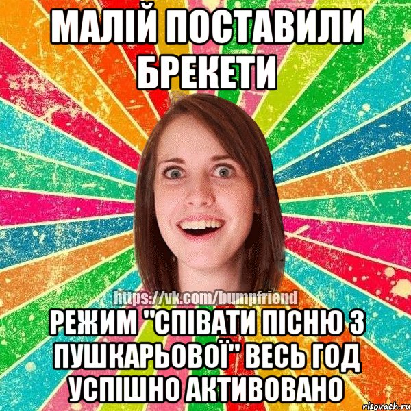 малій поставили брекети режим "співати пісню з пушкарьової" весь год успішно активовано, Мем Йобнута Подруга ЙоП