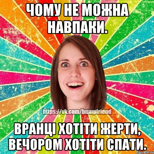 Чому не можна навпаки. Вранці хотіти жерти, вечором хотіти спати., Мем Йобнута Подруга ЙоП