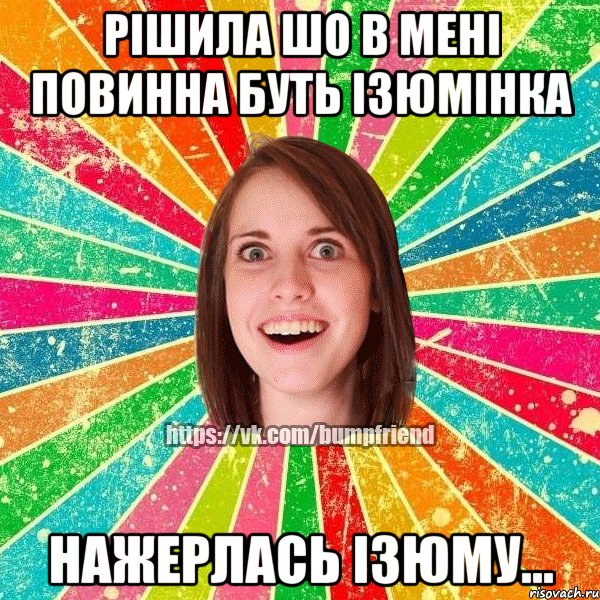 Рішила шо в мені повинна буть ізюмінка нажерлась ізюму..., Мем Йобнута Подруга ЙоП