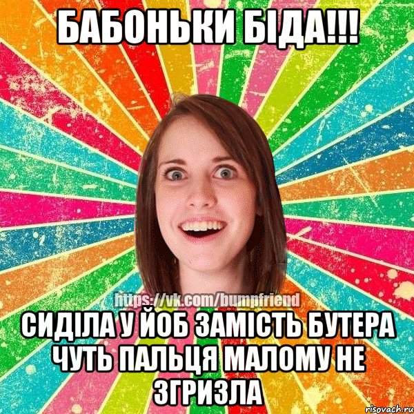 бабоньки біда!!! сиділа у йоб замість бутера чуть пальця малому не згризла, Мем Йобнута Подруга ЙоП