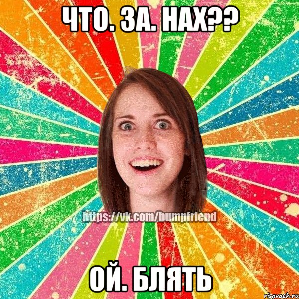 Что. За. Нах?? Ой. Блять, Мем Йобнута Подруга ЙоП
