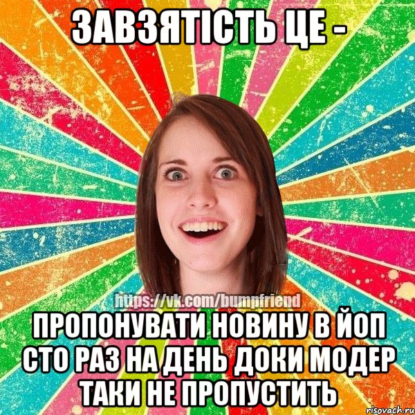 завзятiсть це - пропонувати новину в йоп сто раз на день доки модер таки не пропустить, Мем Йобнута Подруга ЙоП