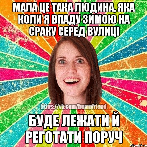 мала це така людина, яка коли я впаду зимою на сраку серед вулицi буде лежати й реготати поруч, Мем Йобнута Подруга ЙоП