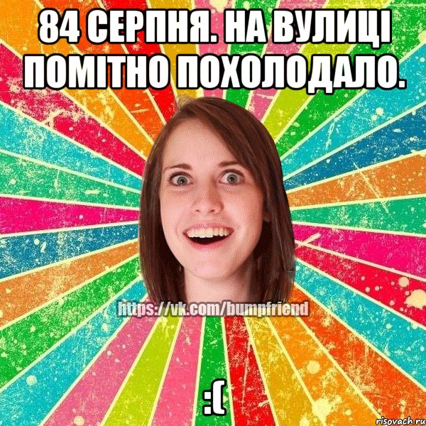 84 серпня. на вулиці помітно похолодало. :(, Мем Йобнута Подруга ЙоП