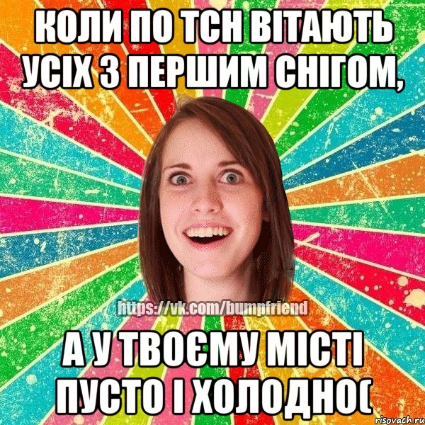 Коли по ТСН вітають усіх з першим снігом, А у твоєму місті пусто і холодно(, Мем Йобнута Подруга ЙоП