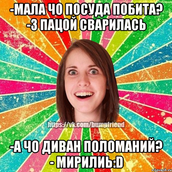 -мала чо посуда побита? -з пацой сварилась -а чо диван поломаний? - мирилиь:D, Мем Йобнута Подруга ЙоП