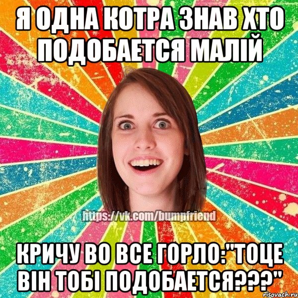 Я одна котра знав хто подобается малiй кричу во все горло:"Тоце вiн тобi подобается???", Мем Йобнута Подруга ЙоП