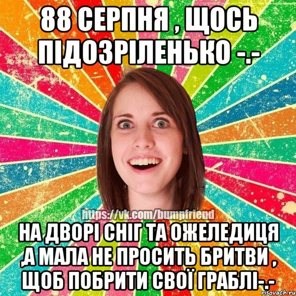 88 серпня , щось підозріленько -.- на дворі сніг та ожеледиця ,а мала не просить бритви , щоб побрити свої граблі-.-, Мем Йобнута Подруга ЙоП