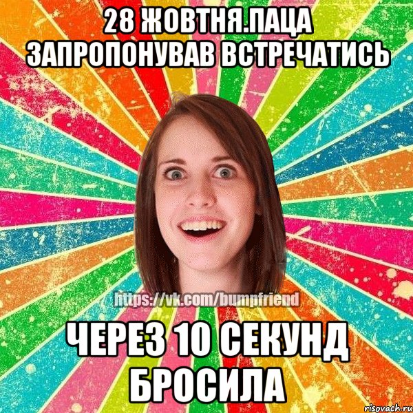 28 жовтня.Паца запропонував встречатись Через 10 секунд бросила, Мем Йобнута Подруга ЙоП