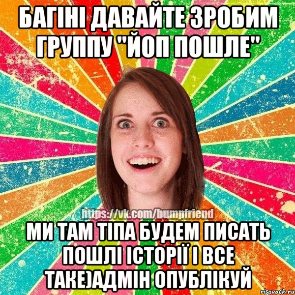 багіні давайте зробим группу "ЙоП пошле" ми там тіпа будем писать пошлі історії і все таке)адмін опублікуй, Мем Йобнута Подруга ЙоП