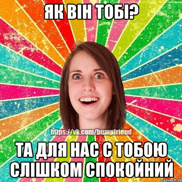 як він тобі? та для нас с тобою слішком спокойний, Мем Йобнута Подруга ЙоП