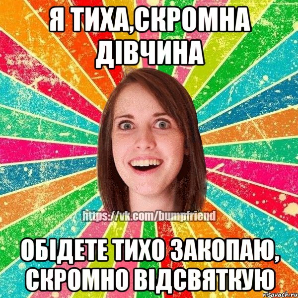 я тиха,скромна дівчина обідете тихо закопаю, скромно відсвяткую, Мем Йобнута Подруга ЙоП