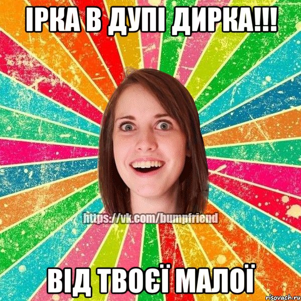 Ірка в дупі дирка!!! Від твоєї малої, Мем Йобнута Подруга ЙоП