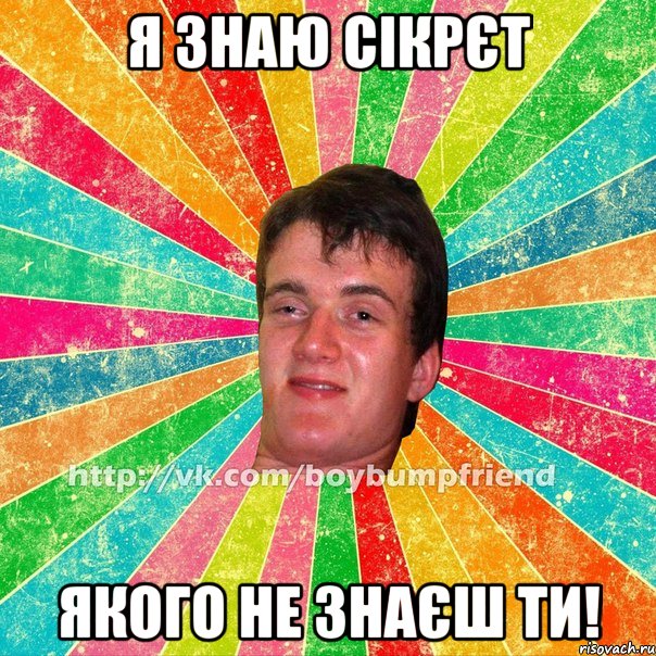 Я знаю сікрєт якого не знаєш ти!