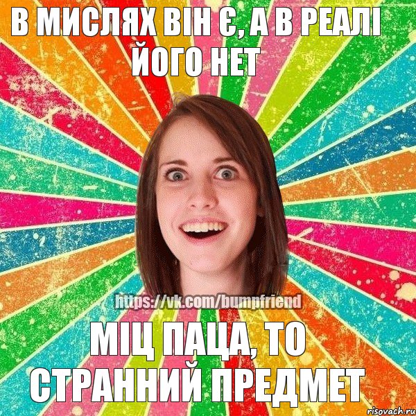 МІЦ ПАЦА, ТО СТРАННИЙ ПРЕДМЕТ В МИСЛЯХ ВІН Є, А В РЕАЛІ ЙОГО НЕТ, Мем Йобнута Подруга ЙоП