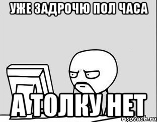 уже задрочю пол часа а толку нет