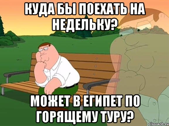 Куда бы поехать на недельку? Может в Египет по горящему туру?, Мем Задумчивый Гриффин